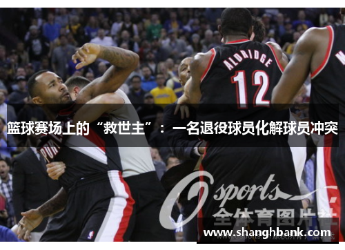 篮球赛场上的“救世主”：一名退役球员化解球员冲突
