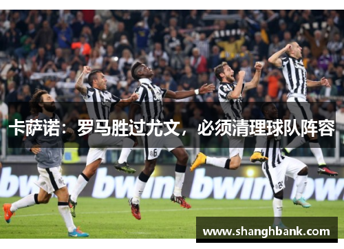 卡萨诺：罗马胜过尤文，必须清理球队阵容
