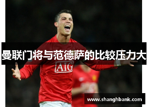 曼联门将与范德萨的比较压力大